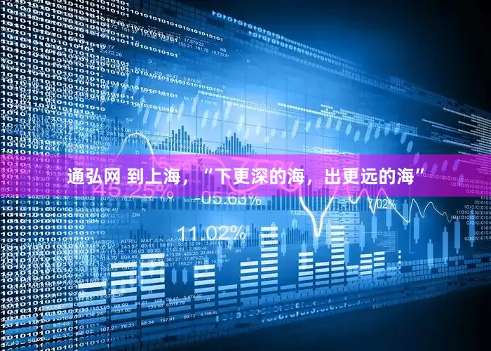 通弘网 到上海，“下更深的海，出更远的海”