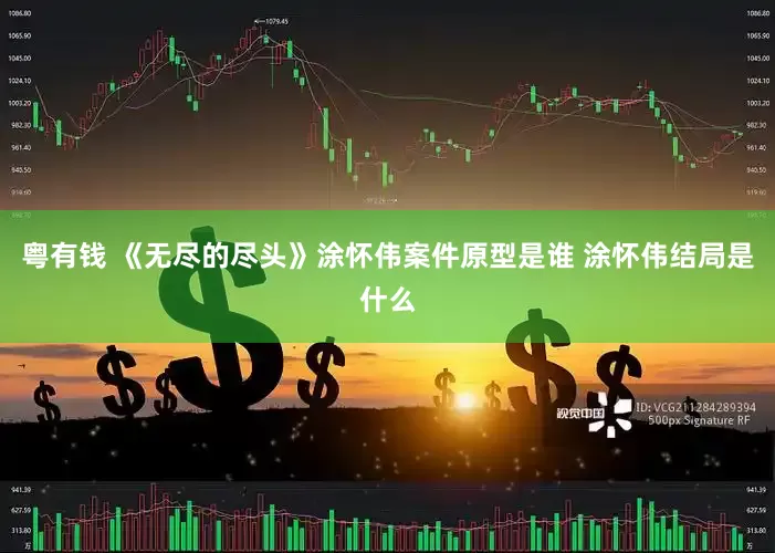 粤有钱 《无尽的尽头》涂怀伟案件原型是谁 涂怀伟结局是什么