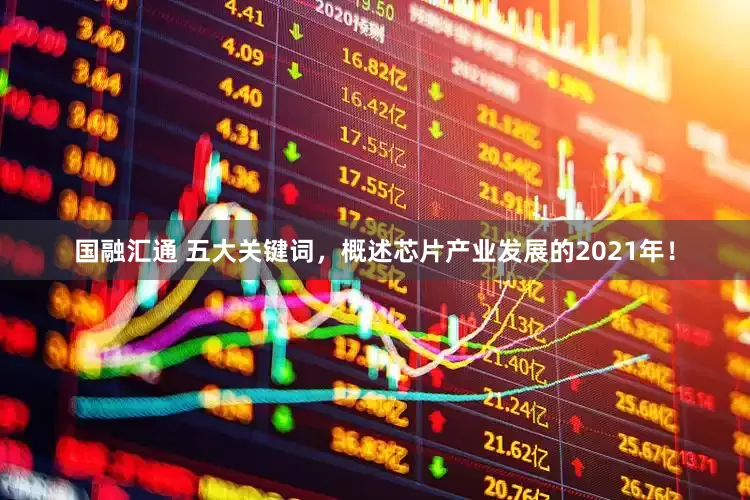 国融汇通 五大关键词，概述芯片产业发展的2021年！