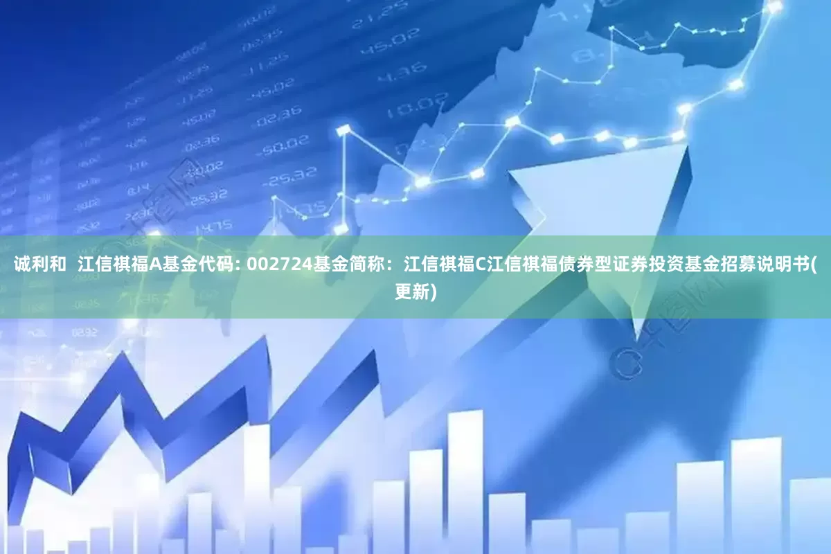 诚利和  江信祺福A基金代码: 002724基金简称：江信祺福C江信祺福债券型证券投资基金招募说明书(更新)