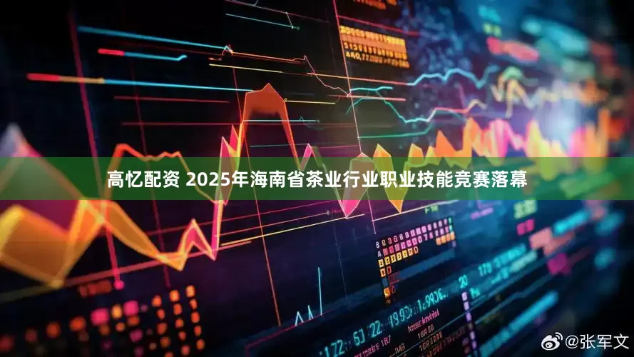 高忆配资 2025年海南省茶业行业职业技能竞赛落幕