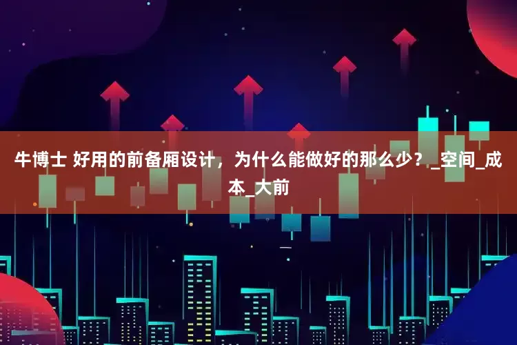 牛博士 好用的前备厢设计，为什么能做好的那么少？_空间_成本_大前