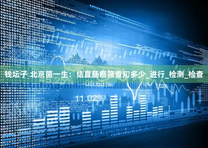 钱坛子 北京菌一生：结直肠癌筛查知多少_进行_检测_检查
