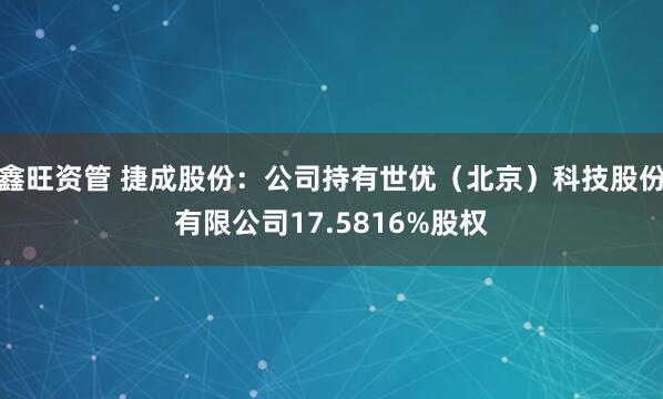 鑫旺资管 捷成股份：公司持有世优（北京）科技股份有限公司17.5816%股权