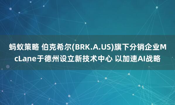 蚂蚁策略 伯克希尔(BRK.A.US)旗下分销企业McLane于德州设立新技术中心 以加速AI战略