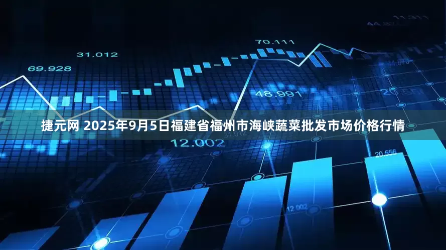 捷元网 2025年9月5日福建省福州市海峡蔬菜批发市场价格行情