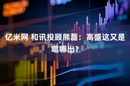 亿米网 和讯投顾熊磊：高盛这又是唱哪出？
