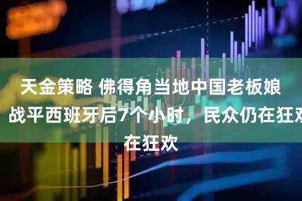 天金策略 佛得角当地中国老板娘：战平西班牙后7个小时，民众仍在狂欢