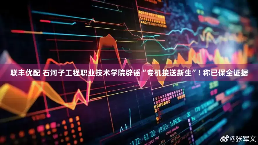 联丰优配 石河子工程职业技术学院辟谣“专机接送新生”! 称已保全证据