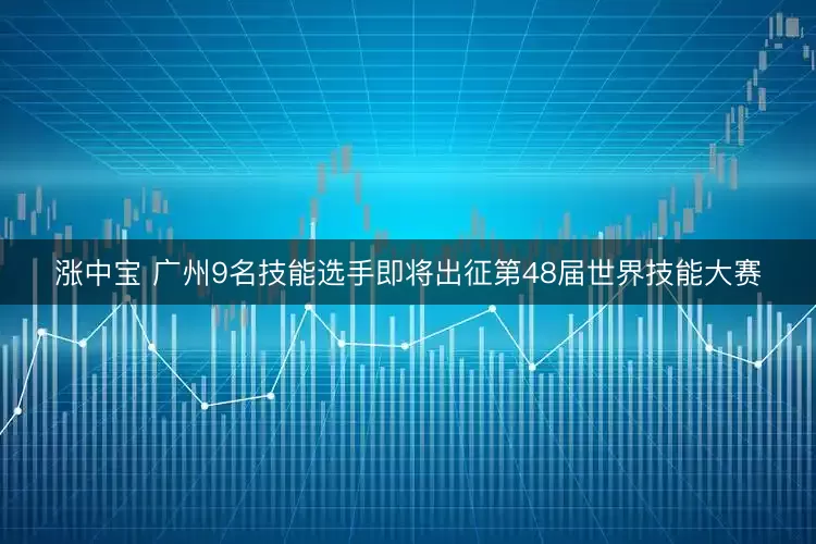 涨中宝 广州9名技能选手即将出征第48届世界技能大赛